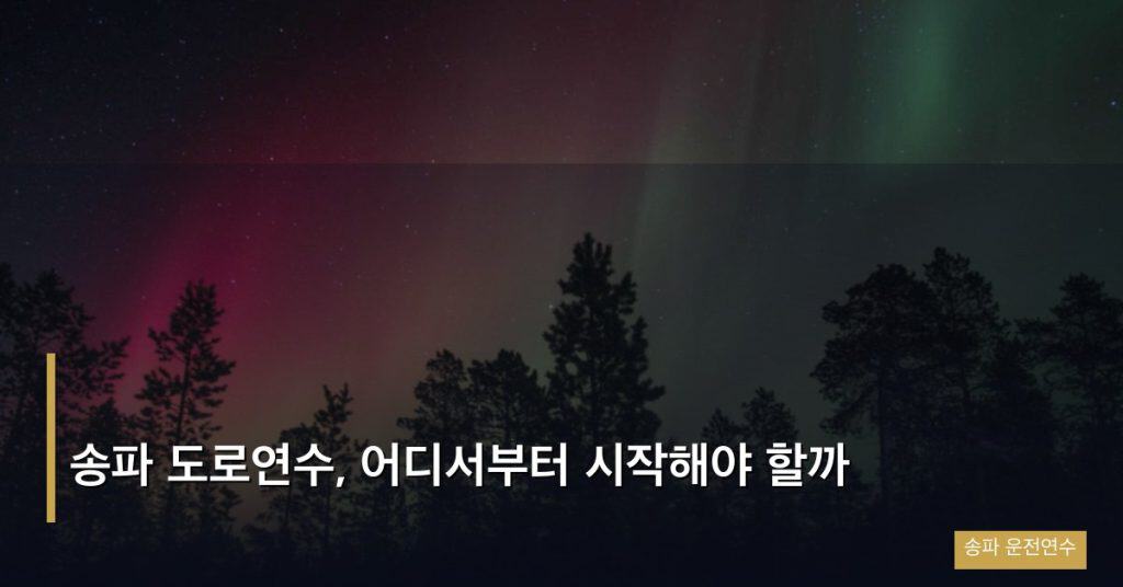 송파 도로연수, 어디서부터 시작해야 할까